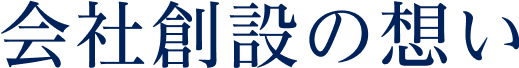 会社創設の想い